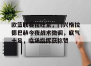 开云- 欧篮联赛程吃紧，门兴格拉德巴赫今夜战术微调，底气十足，临场指挥获称赞